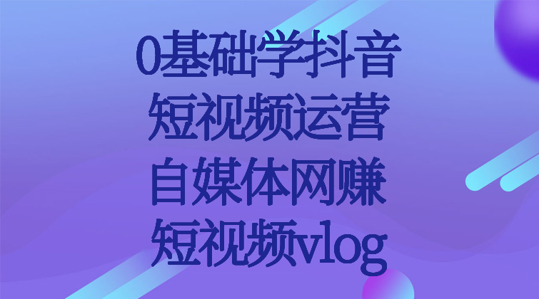 【抖音干货】0基础学抖音|短视频运营|自媒体网赚|短视频vlog