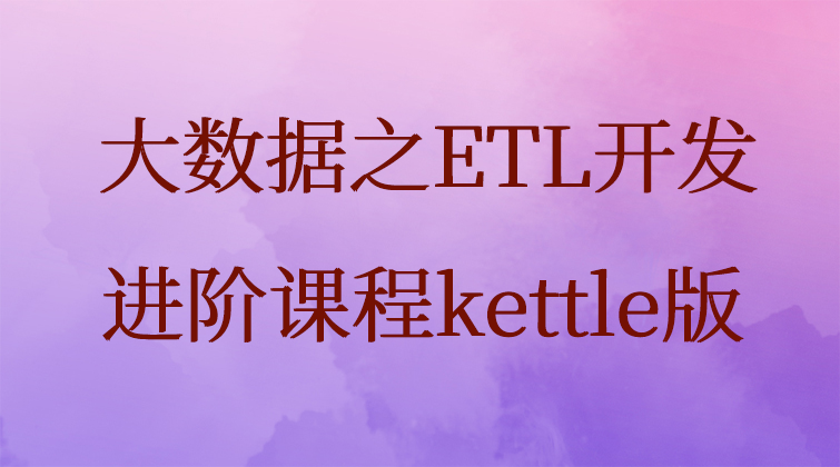 大数据之ETL开发进阶课程（kettle版）