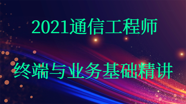 2021通信工程师——终端与业务基础精讲