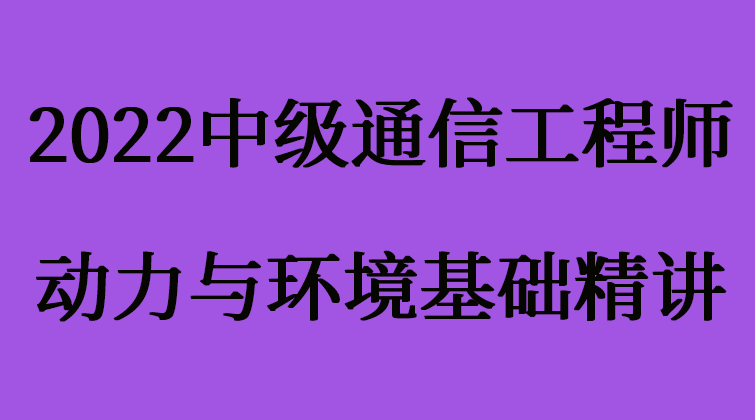 2022中级通信工程师--动力与环境基础精讲