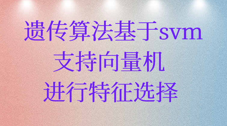 4-25遗传算法基于svm支持向量机进行特征选择视频课程
